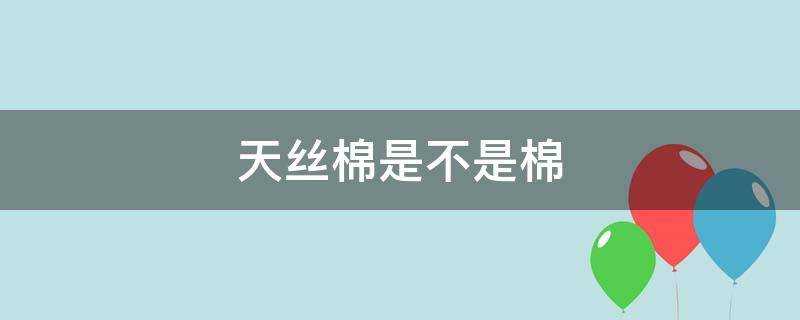 天丝棉是不是棉（天丝棉是不是棉的）