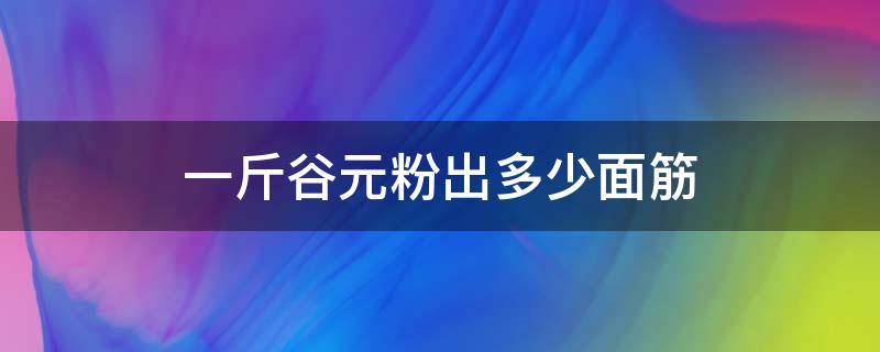 一斤谷元粉出多少面筋（一袋谷元粉50斤的大约可以做80克的面筋多少个）