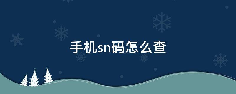 手机sn码怎么查 手机sn码怎么查看