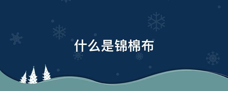 什么是锦棉布 锦棉缎面是什么布料