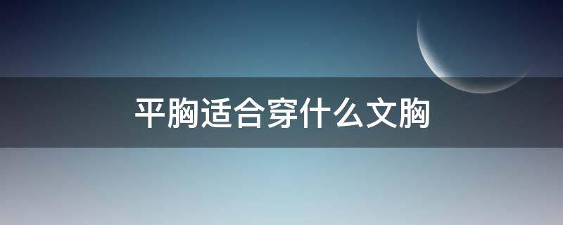 平胸适合穿什么文胸 平胸适合穿哪种文胸