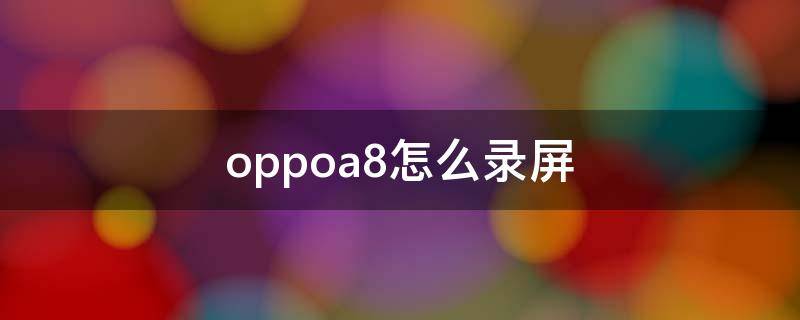 oppoa8怎么录屏 oppoa8怎么录屏教程