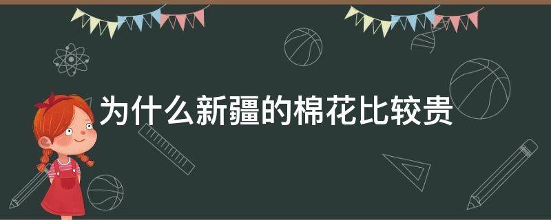 为什么新疆的棉花比较贵（新疆的棉花为啥好）