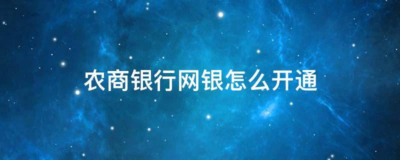 农商银行网银怎么开通 农商银行网银怎么开通大额转账