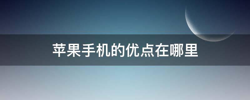 苹果手机的优点在哪里 iphone的优点在哪里