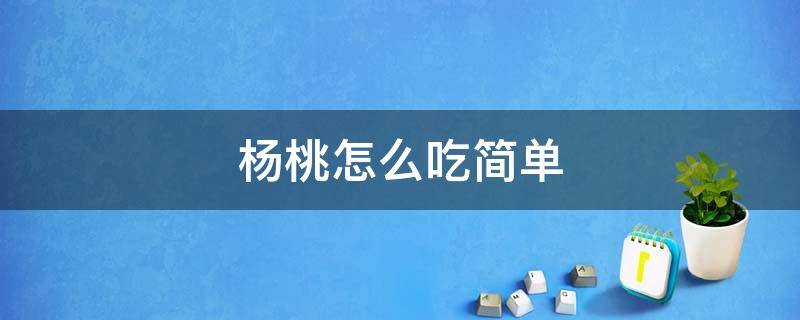 杨桃怎么吃简单 杨桃怎么吃好吃又简单