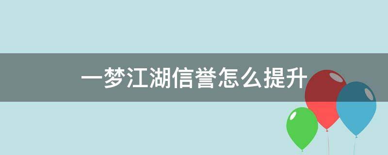 一梦江湖信誉怎么提升 一梦江湖一天最多加多少信誉