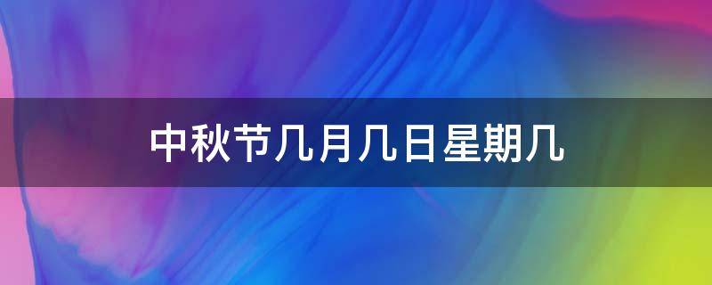 中秋节几月几日星期几 中秋节几月几日星期几?