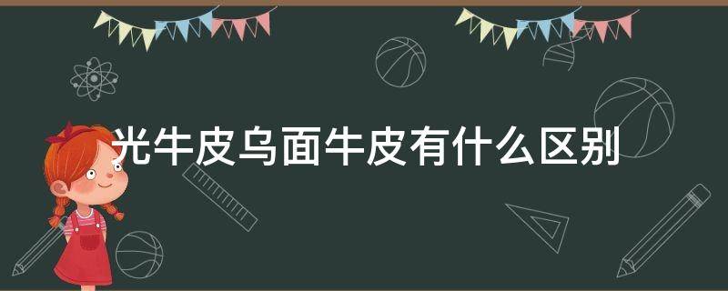 光牛皮乌面牛皮有什么区别 光面牛皮是真皮吗