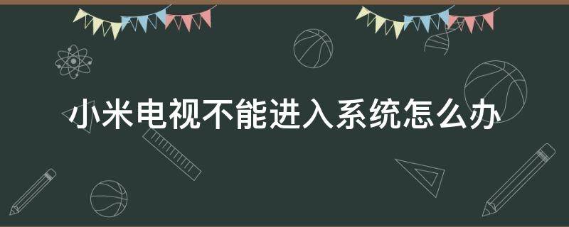 小米电视不能进入系统怎么办 小米电视开机进不去系统