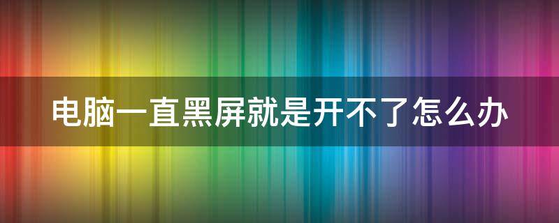 电脑一直黑屏就是开不了怎么办 电脑一直黑屏就是开不了怎么办联想小新