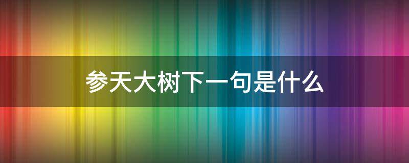 参天大树下一句是什么 参天大树下一句是什么意思