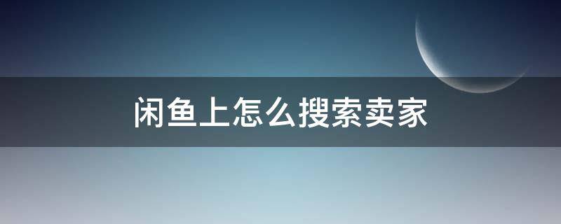 闲鱼上怎么搜索卖家 闲鱼网怎么搜索卖家