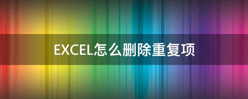 EXCEL怎么删除重复项 excel怎么删除重复项 只保留一个