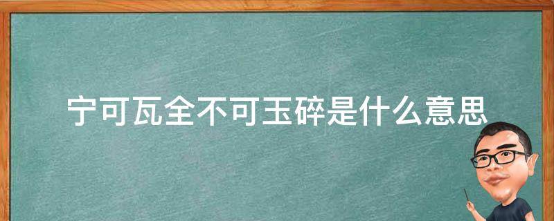 宁可瓦全不可玉碎是什么意思 宁可瓦全,不可玉碎