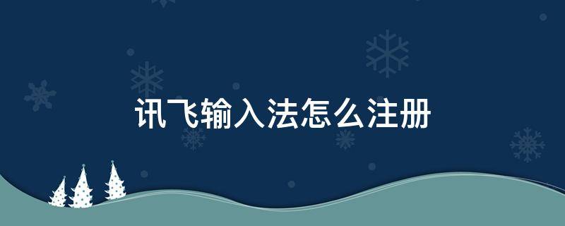 讯飞输入法怎么注册 讯飞输入法账号注册