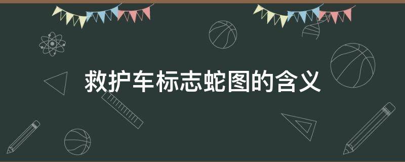 救护车标志蛇图的含义 救护车蛇形标志含义