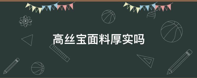 高丝宝面料厚实吗 高丝宝面料垂感怎么样