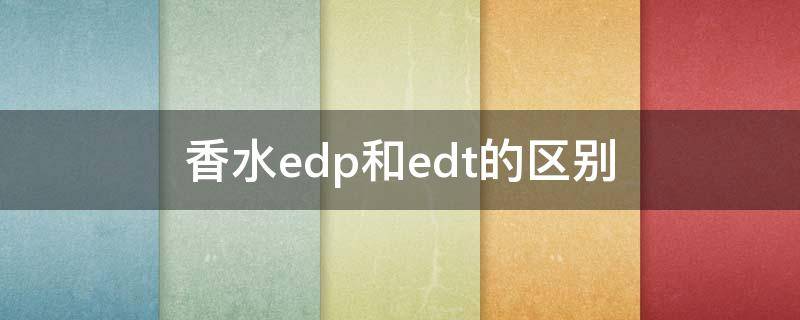 香水edp和edt的区别（香水edp和edt的区别par）