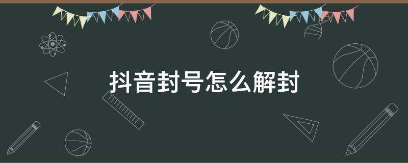 抖音封号怎么解封（抖音封号怎么解封华为）