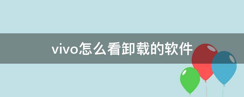 vivo怎么看卸载的软件 vivo怎么看已经卸载的软件