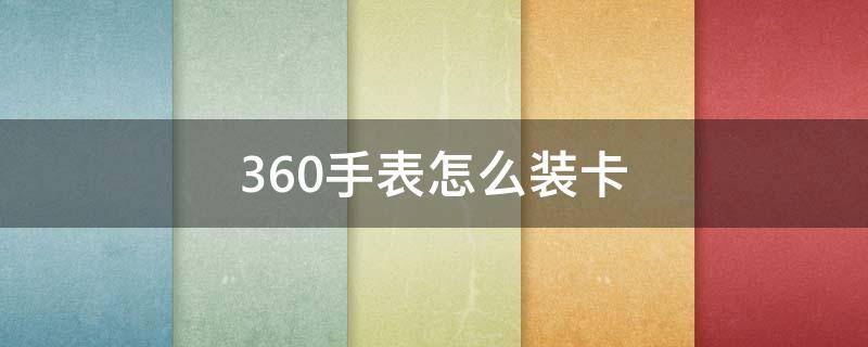 360手表怎么装卡 360手表怎么安卡