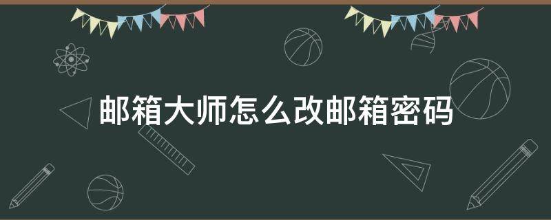 邮箱大师怎么改邮箱密码 邮箱大师如何修改密码