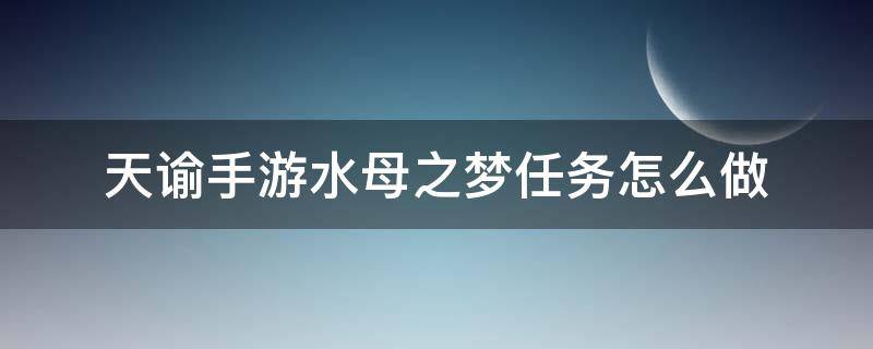 天谕手游水母之梦任务怎么做（天谕手游水母之梦任务）