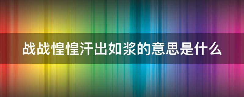 战战惶惶汗出如浆的意思是什么 战战惶惶,汗出如浆与战战栗栗,汗不敢出中发现了什么?