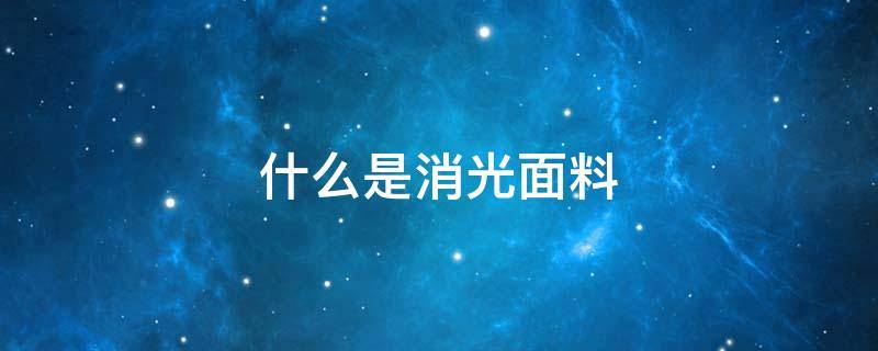 什么是消光面料 消光面料有哪些