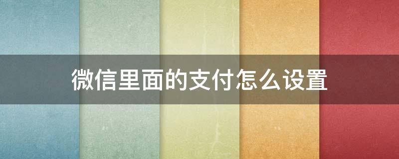 微信里面的支付怎么设置 微信里面的支付怎么设置人脸识别