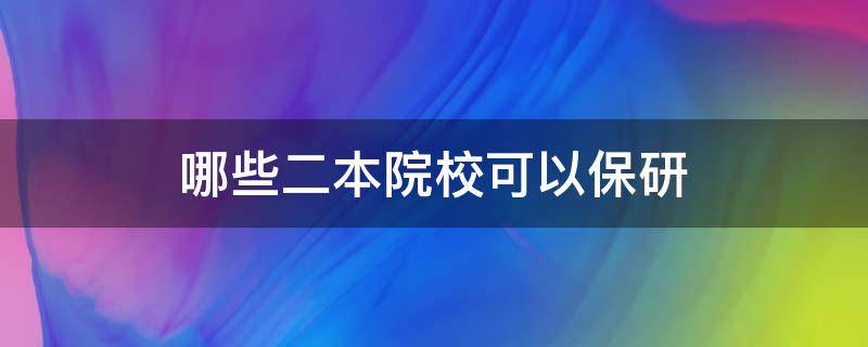 哪些二本院校可以保研 哪些二本院校可以保研保研吗