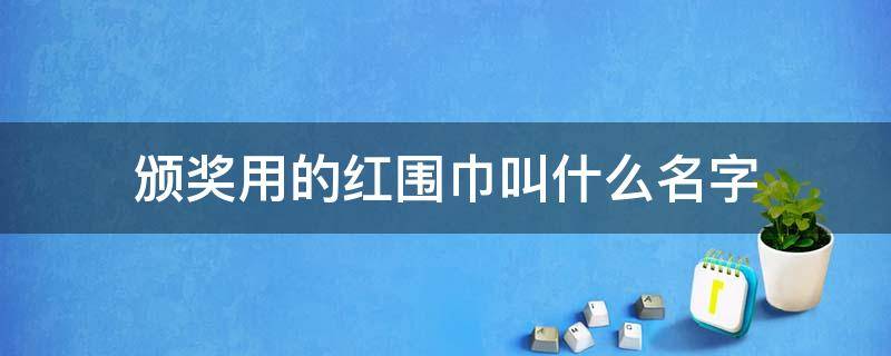 颁奖用的红围巾叫什么名字 红领巾奖章评选是什么意思