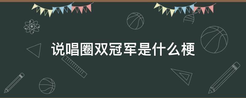 说唱圈双冠军是什么梗（说唱歌手双冠军是什么梗）