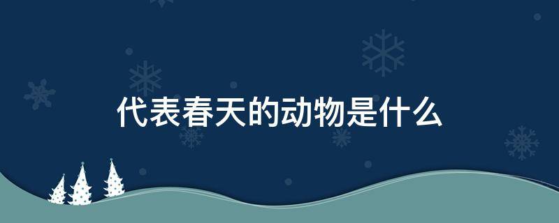 代表春天的动物是什么 哪些动物是代表春天来了