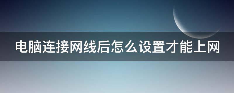 电脑连接网线后怎么设置才能上网 笔记本电脑连接网线后怎么设置才能上网