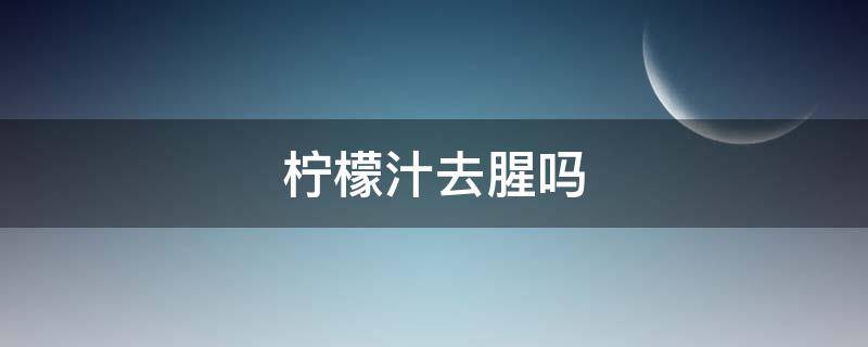 柠檬汁去腥吗（虾可以用柠檬汁去腥吗）