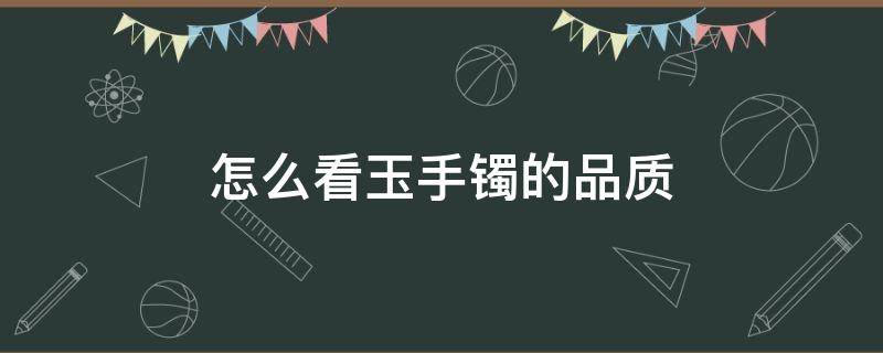 怎么看玉手镯的品质 怎么看玉镯子的品质