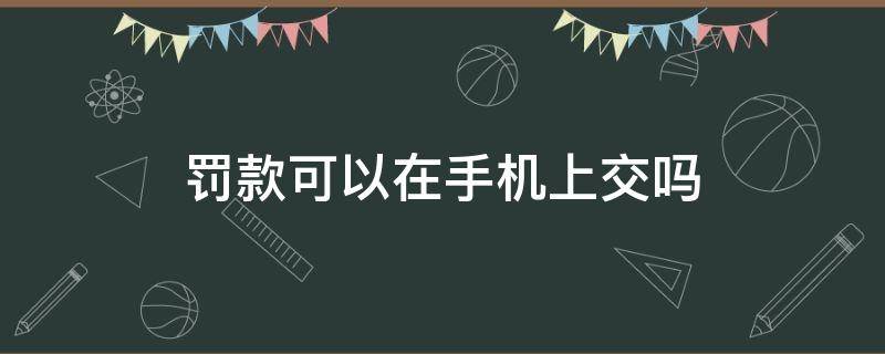 罚款可以在手机上交吗 交通违章罚款可以在手机上交吗