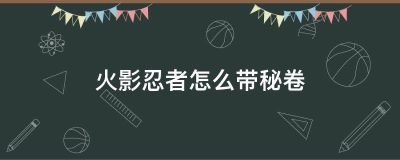 火影忍者怎么带秘卷 火影忍者怎样带秘卷