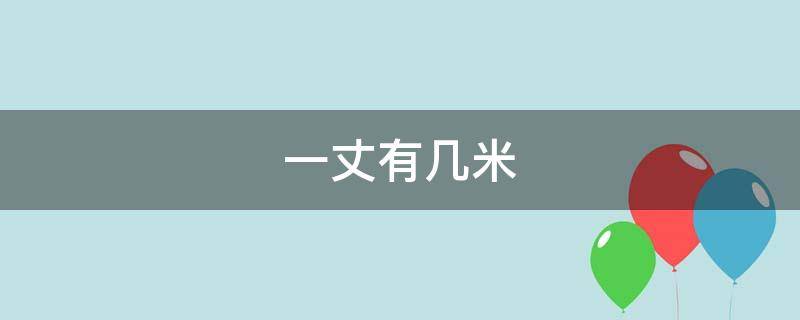 一丈有几米 一丈有几米古代一丈是多少米