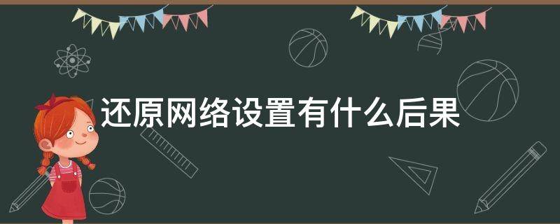 还原网络设置有什么后果（苹果还原网络设置有什么后果）