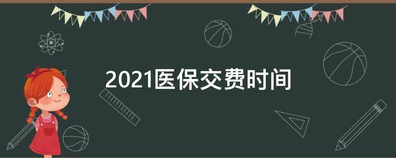 2021医保交费时间（2021医保交费时间告诉）