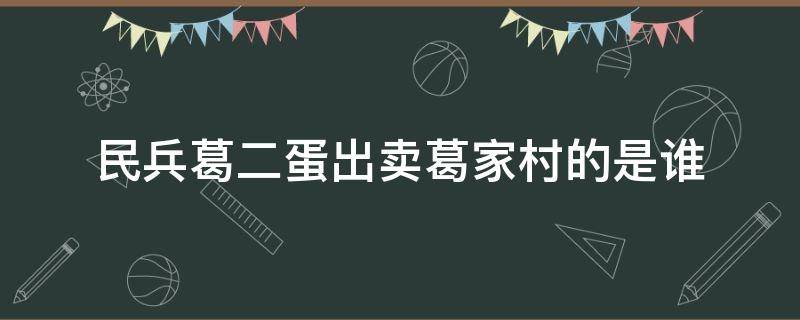 民兵葛二蛋出卖葛家村的是谁（民兵葛二蛋到底谁出卖全村?）