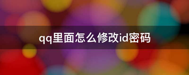 qq里面怎么修改id密码 QQ里面怎么修改ID密码