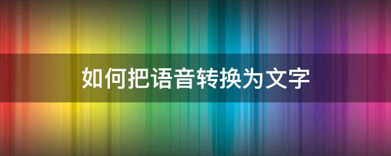 如何把语音转换为文字 语音文件怎么转换成文字