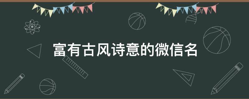 富有古风诗意的微信名（富有古风诗意的微信名男）