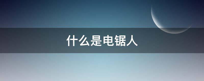 什么是电锯人（电锯人到底是什么）