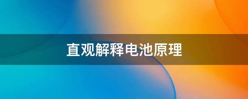 直观解释电池原理 电池的原理是什么样的