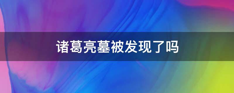 诸葛亮墓被发现了吗 诸葛亮墓被谁发现了